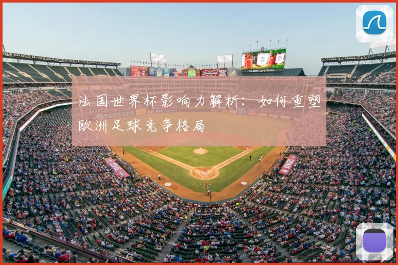 法国世界杯影响力解析：如何重塑欧洲足球竞争格局