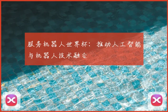 服务机器人世界杯：推动人工智能与机器人技术融合