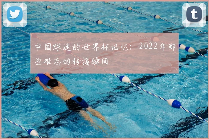 中国球迷的世界杯记忆：2022年那些难忘的转播瞬间