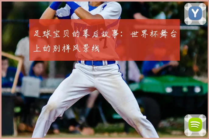 足球宝贝的幕后故事：世界杯舞台上的别样风景线