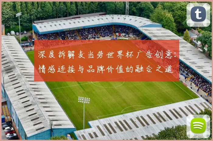 深度拆解麦当劳世界杯广告创意：情感连接与品牌价值的融合之道