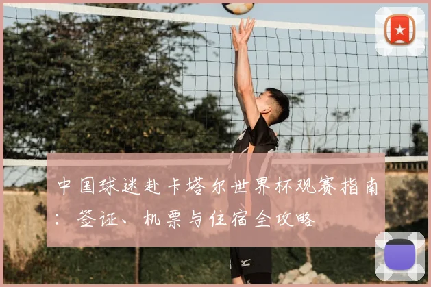 中国球迷赴卡塔尔世界杯观赛指南：签证、机票与住宿全攻略