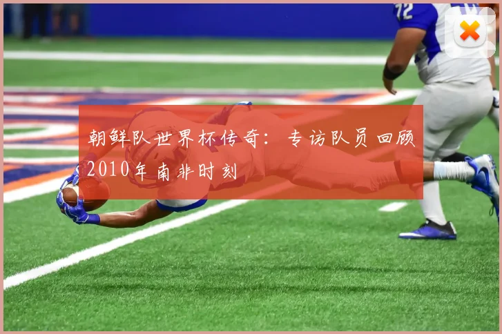 朝鲜队世界杯传奇：专访队员回顾2010年南非时刻