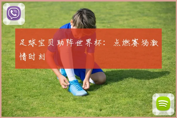 足球宝贝助阵世界杯：点燃赛场激情时刻