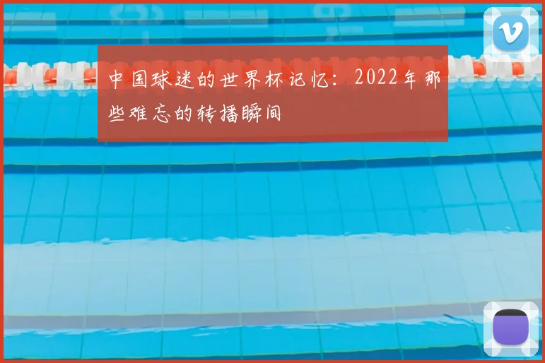 中国球迷的世界杯记忆：2022年那些难忘的转播瞬间