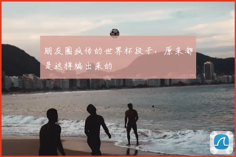 朋友圈疯传的世界杯段子，原来都是这样编出来的