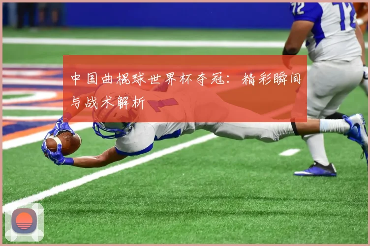 中国曲棍球世界杯夺冠：精彩瞬间与战术解析