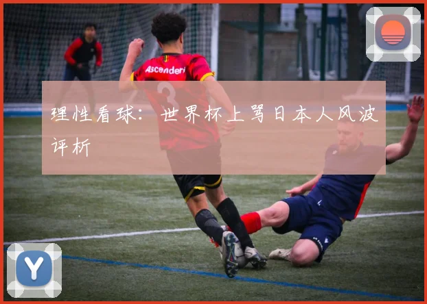 理性看球:世界杯上骂日本人风波评析