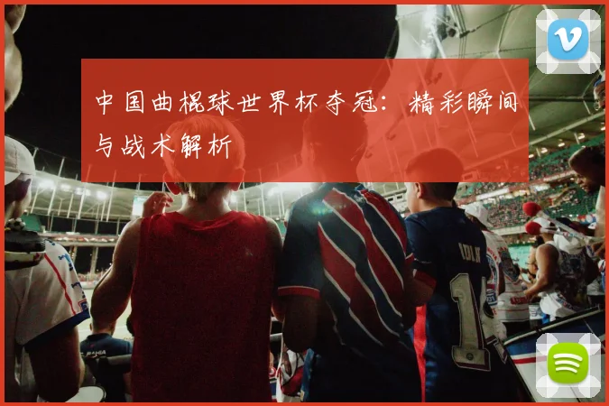 中国曲棍球世界杯夺冠：精彩瞬间与战术解析