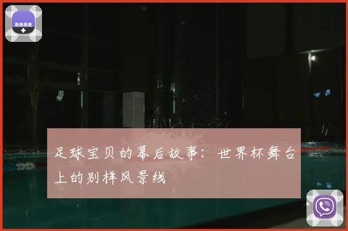 足球宝贝的幕后故事：世界杯舞台上的别样风景线