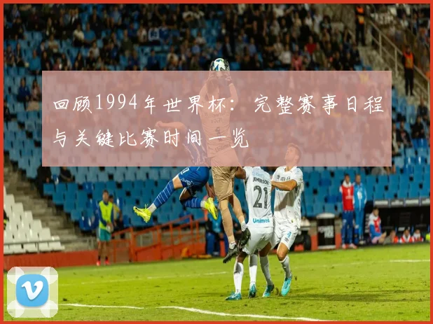 回顾1994年世界杯：完整赛事日程与关键比赛时间一览