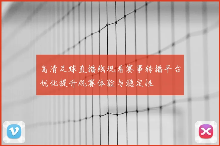 高清足球直播线观看赛事转播平台优化提升观赛体验与稳定性