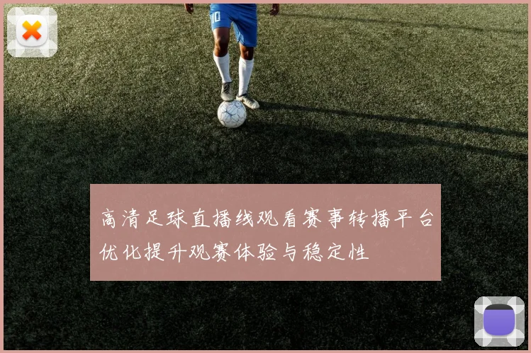 高清足球直播线观看赛事转播平台优化提升观赛体验与稳定性