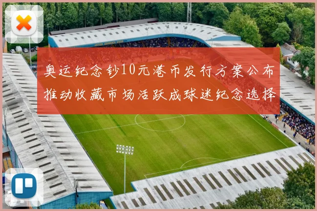 奥运纪念钞10元港币发行方案公布推动收藏市场活跃成球迷纪念选择