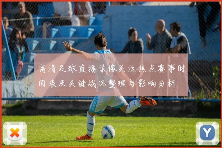 高清足球直播录像关注焦点赛事时间表及关键战况整理与影响分析